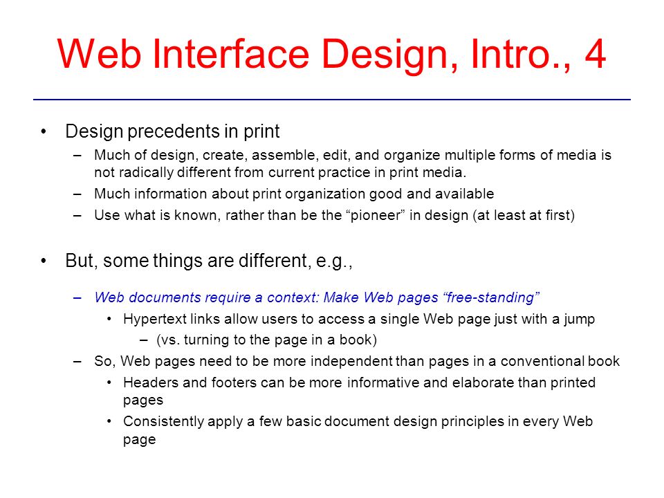 Web Interface Design, Intro., 4 Design precedents in print –Much of design, create, assemble, edit, and organize multiple forms of media is not radically different from current practice in print media.