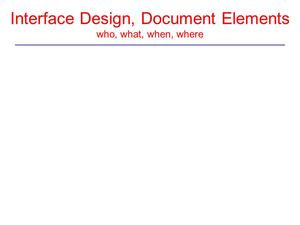 Interface Design, Document Elements who, what, when, where