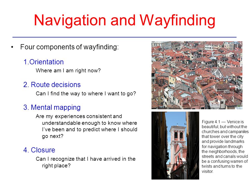 Navigation and Wayfinding Four components of wayfinding: 1.Orientation Where am I am right now.