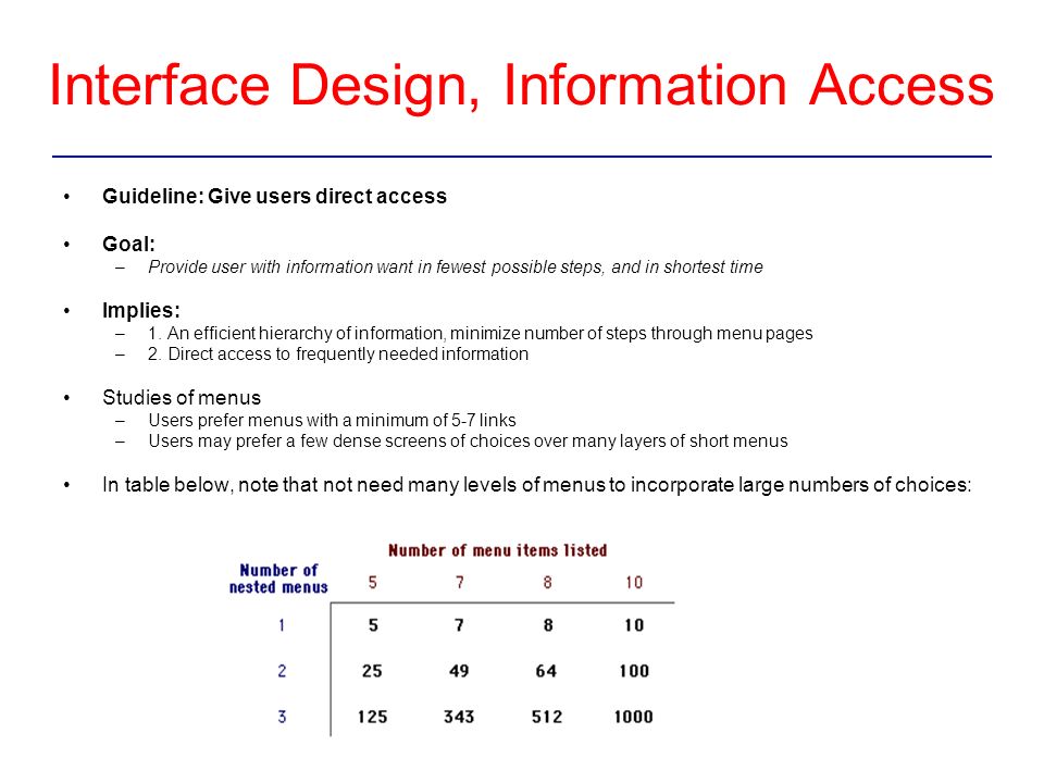 Interface Design, Information Access Guideline: Give users direct access Goal: –Provide user with information want in fewest possible steps, and in shortest time Implies: –1.