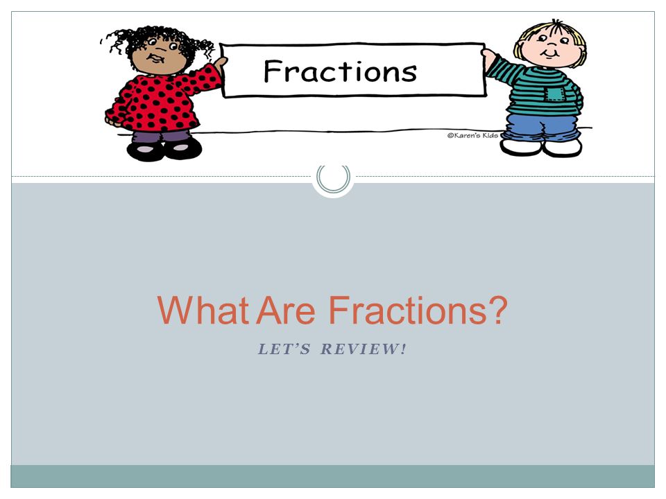 LET’S REVIEW! What Are Fractions