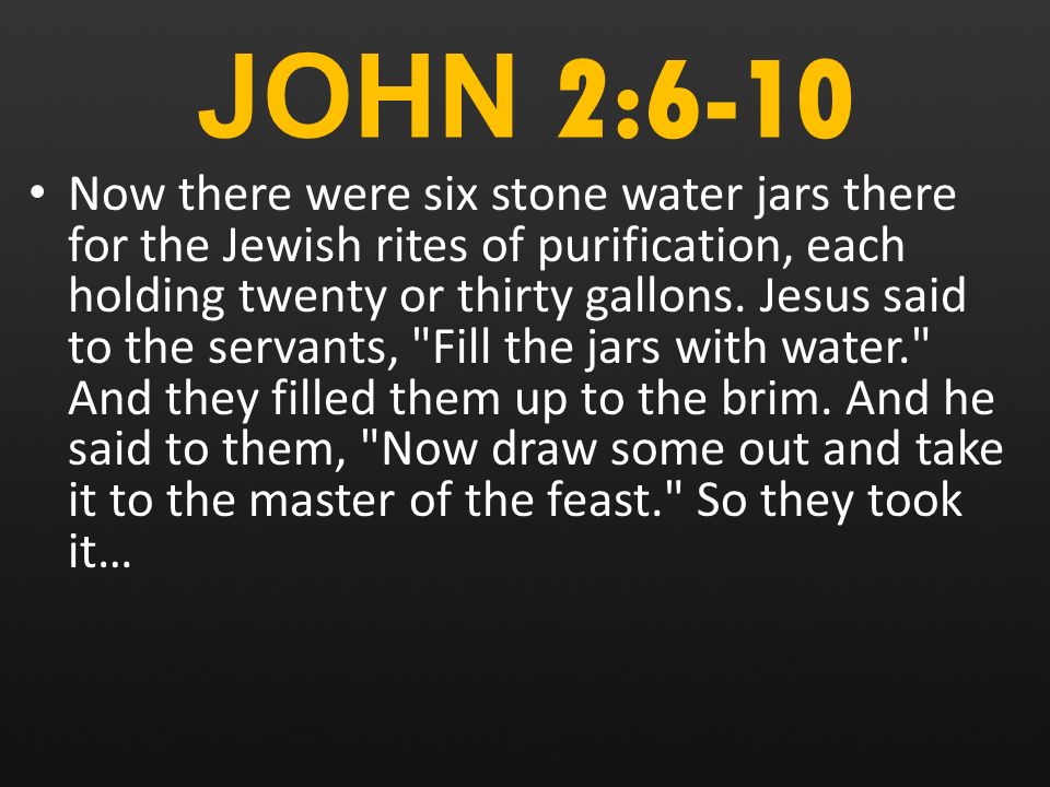 JOHN 2:6-10 Now there were six stone water jars there for the Jewish rites of purification, each holding twenty or thirty gallons.