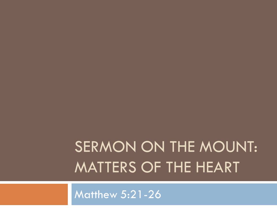 SERMON ON THE MOUNT: MATTERS OF THE HEART Matthew 5:21-26