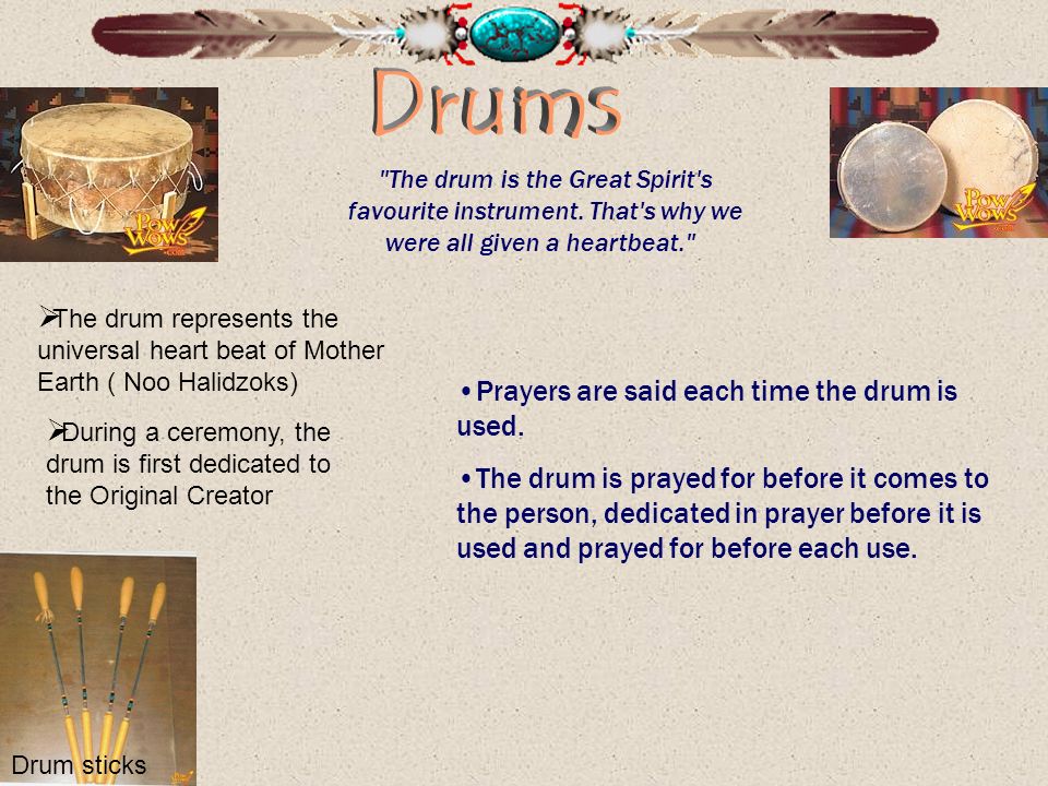 Drum sticks  The drum represents the universal heart beat of Mother Earth ( Noo Halidzoks) The drum is the Great Spirit s favourite instrument.