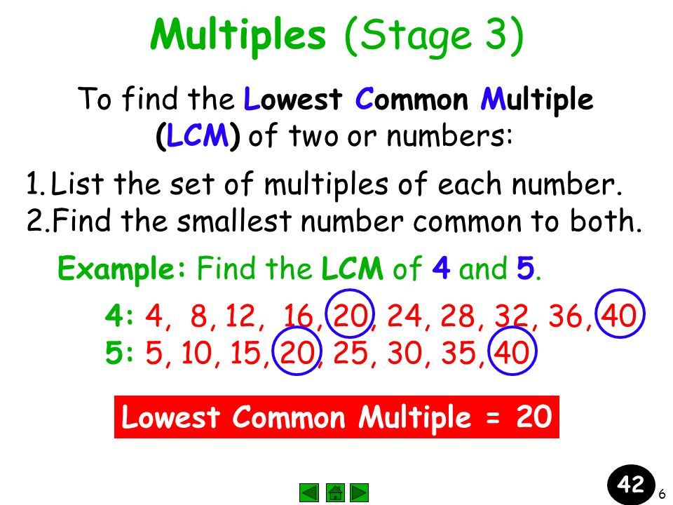 6 Circle Common Multiples Multiples (Stage 3) To find the Lowest Common Multiple (LCM) of two or numbers: 1.List the set of multiples of each number.