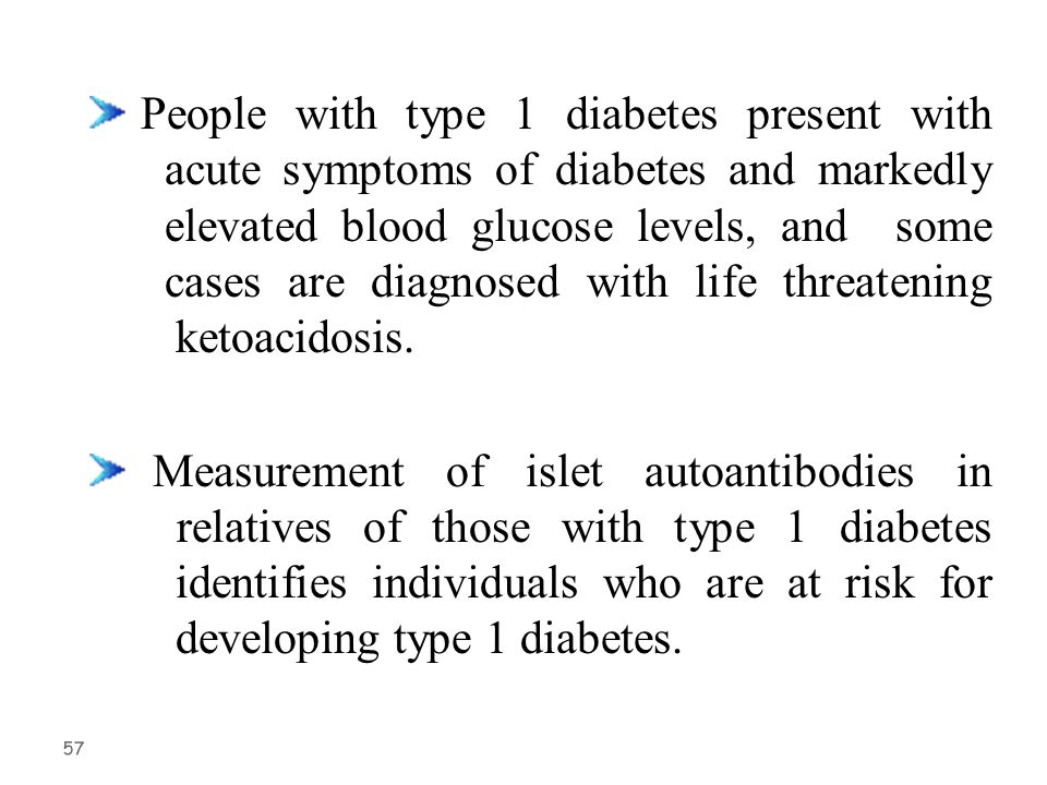 57 People with type 1 diabetes present with acute symptoms of diabetes and markedly elevated blood glucose levels, and some cases are diagnosed with life threatening ketoacidosis.