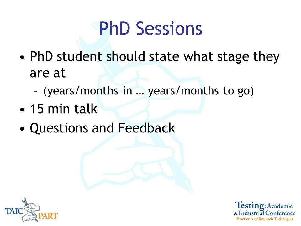 PhD Sessions PhD student should state what stage they are at –(years/months in … years/months to go) 15 min talk Questions and Feedback