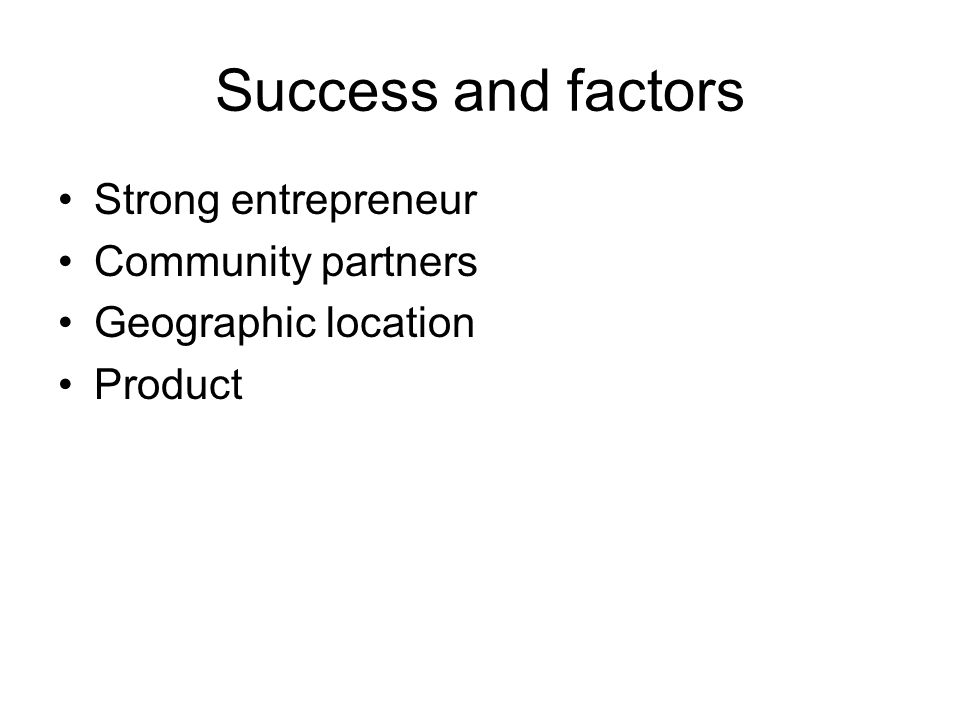 Success and factors Strong entrepreneur Community partners Geographic location Product