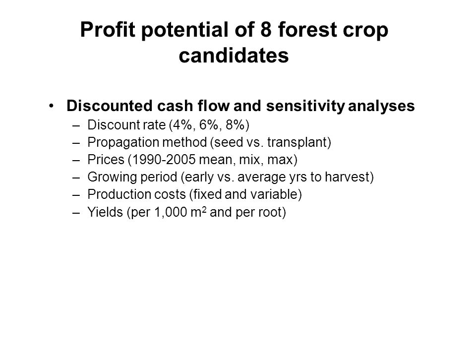 Profit potential of 8 forest crop candidates Discounted cash flow and sensitivity analyses –Discount rate (4%, 6%, 8%) –Propagation method (seed vs.