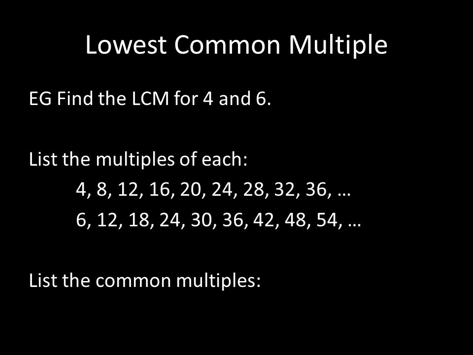 Lowest Common Multiple EG Find the LCM for 4 and 6.