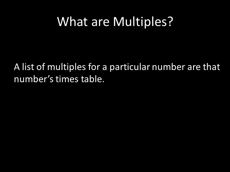 What are Multiples A list of multiples for a particular number are that number’s times table.