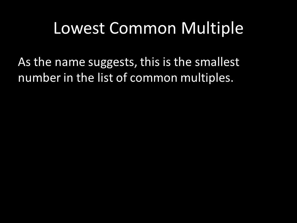 Lowest Common Multiple As the name suggests, this is the smallest number in the list of common multiples.