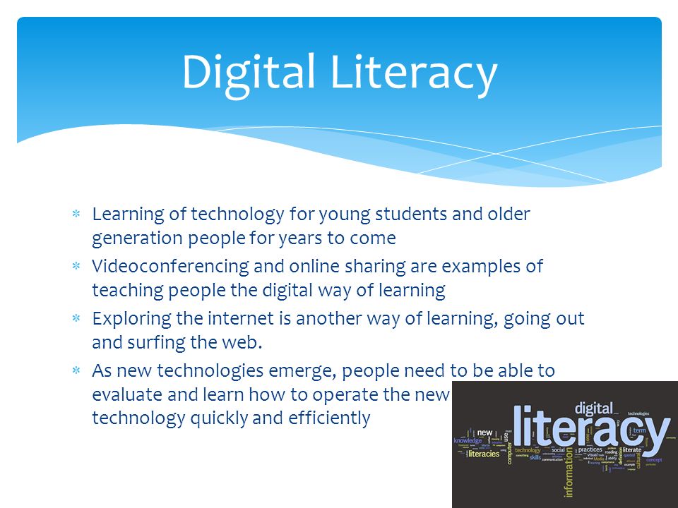  Learning of technology for young students and older generation people for years to come  Videoconferencing and online sharing are examples of teaching people the digital way of learning  Exploring the internet is another way of learning, going out and surfing the web.