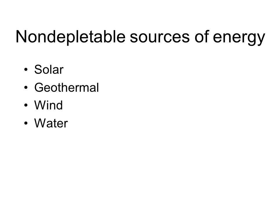 Nondepletable sources of energy Solar Geothermal Wind Water