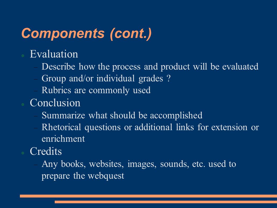 Components (cont.)‏ Evaluation  Describe how the process and product will be evaluated  Group and/or individual grades .