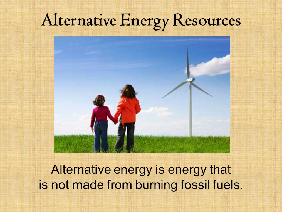 Alternative Energy Resources Alternative energy is energy that is not made from burning fossil fuels.