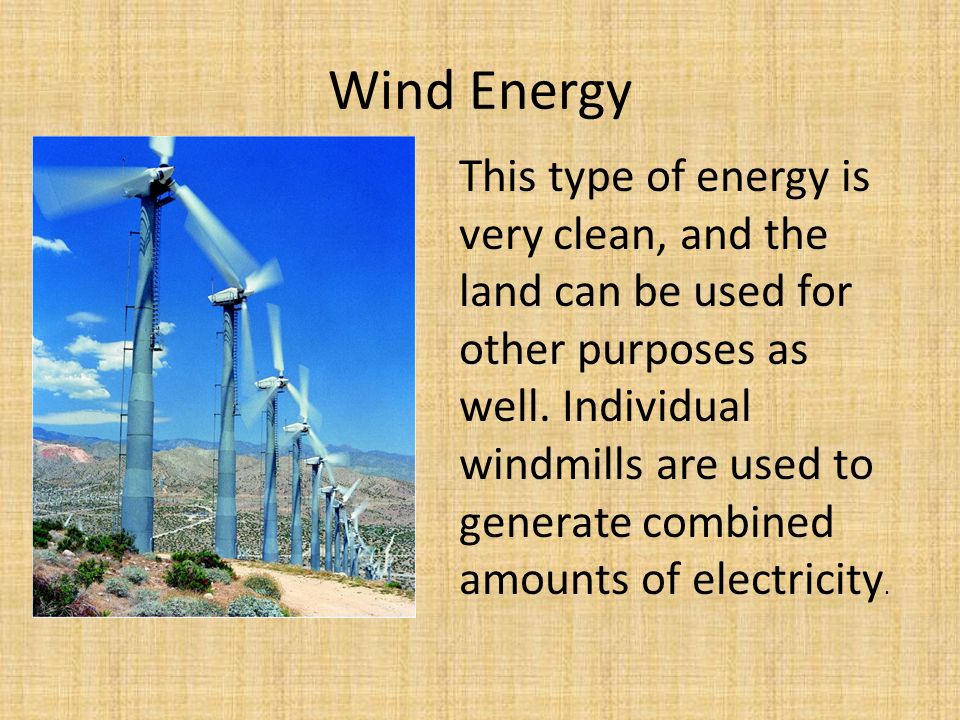 Wind Energy This type of energy is very clean, and the land can be used for other purposes as well.
