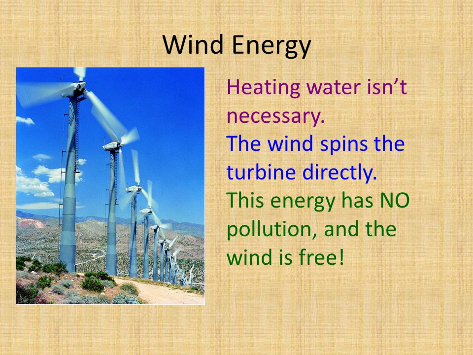 Wind Energy Heating water isn’t necessary. The wind spins the turbine directly.