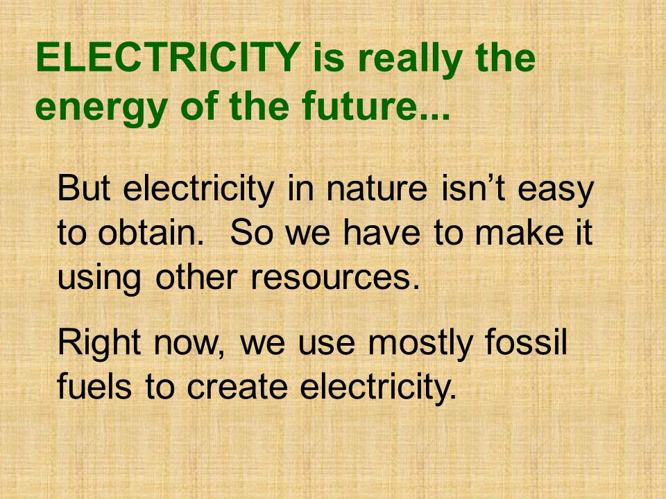 ELECTRICITY is really the energy of the future... But electricity in nature isn’t easy to obtain.