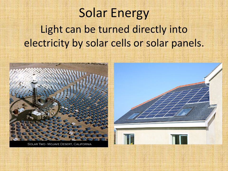 Solar Energy Light can be turned directly into electricity by solar cells or solar panels.
