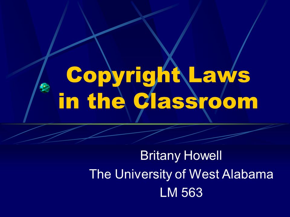 Copyright Laws in the Classroom Britany Howell The University of West Alabama LM 563
