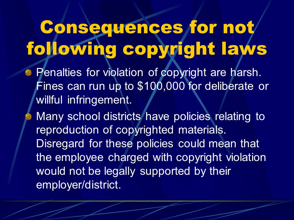 Consequences for not following copyright laws Penalties for violation of copyright are harsh.