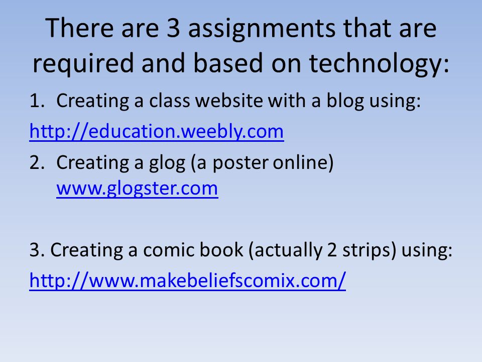 There are 3 assignments that are required and based on technology: 1.Creating a class website with a blog using:   2.Creating a glog (a poster online)