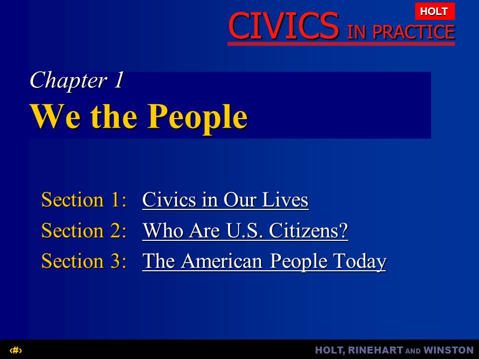 HOLT, RINEHART AND WINSTON1 CIVICS IN PRACTICE HOLT Chapter 1 We the People Section 1: Civics in Our Lives Civics in Our LivesCivics in Our Lives Section 2: Who Are U.S.