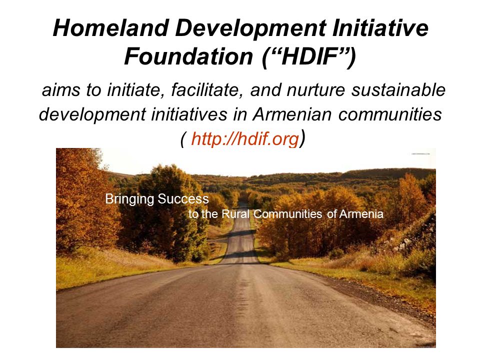 Homeland Development Initiative Foundation ( HDIF ) aims to initiate, facilitate, and nurture sustainable development initiatives in Armenian communities (   ) Bringing Success to the Rural Communities of Armenia