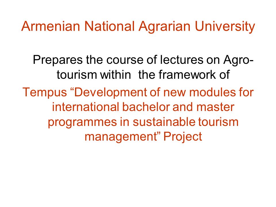 Armenian National Agrarian University Prepares the course of lectures on Agro- tourism within the framework of Tempus Development of new modules for international bachelor and master programmes in sustainable tourism management Project