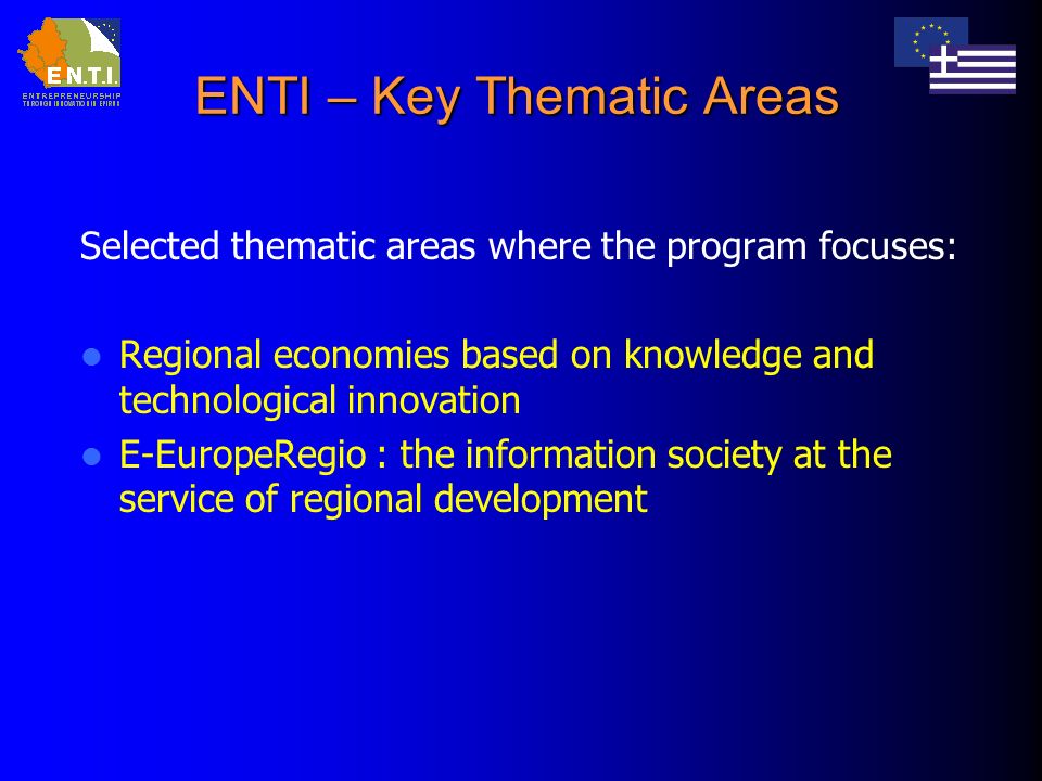 ENTI – Key Thematic Areas Selected thematic areas where the program focuses: Regional economies based on knowledge and technological innovation E-EuropeRegio : the information society at the service of regional development