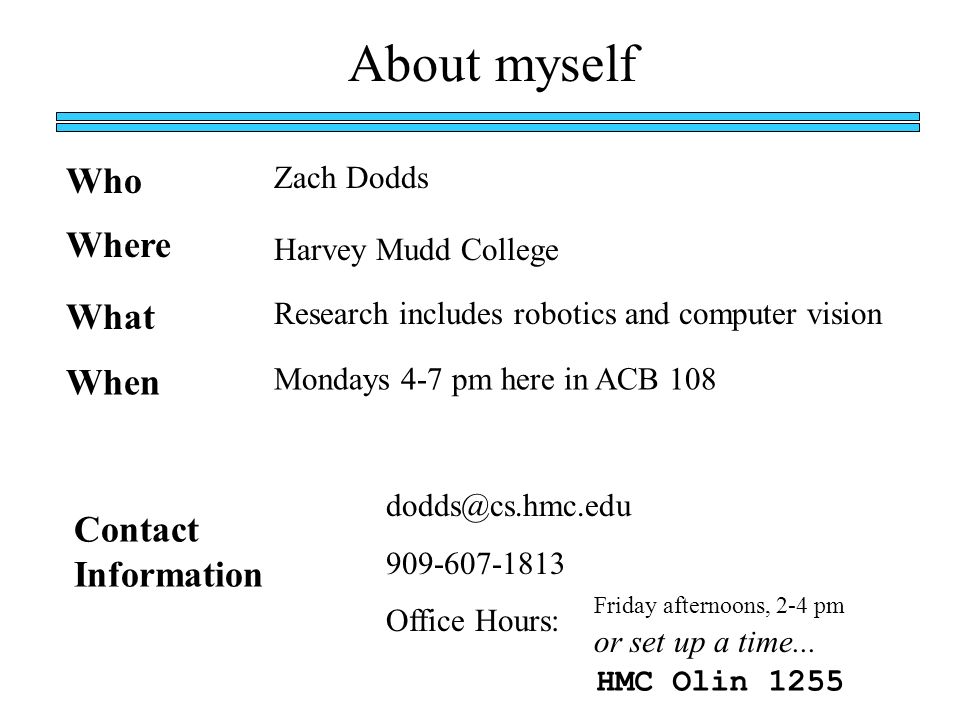 About myself Who Zach Dodds Harvey Mudd College Where What Research includes robotics and computer vision Contact Information Office Hours: Friday afternoons, 2-4 pm or set up a time...