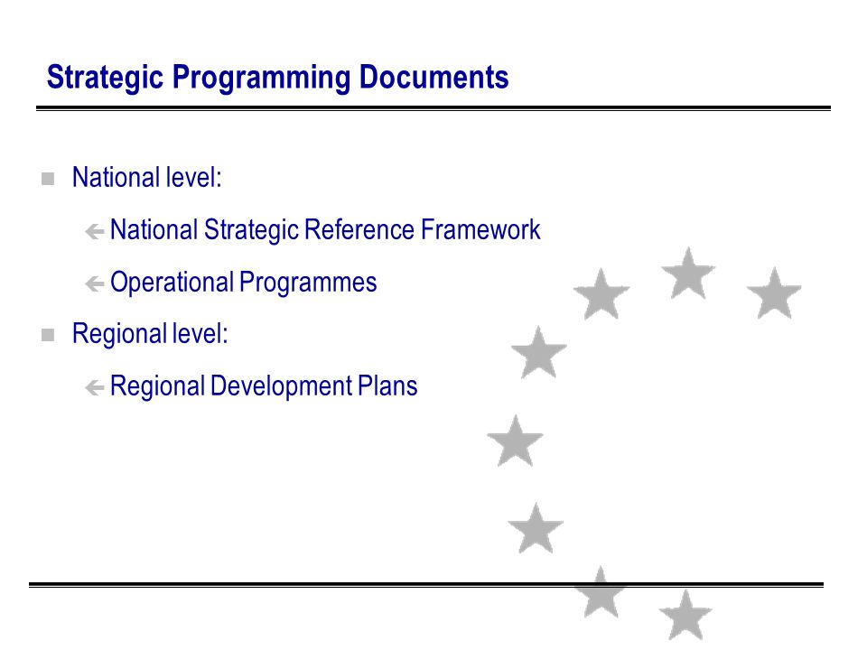 Strategic Programming Documents n National level: ç National Strategic Reference Framework ç Operational Programmes n Regional level: ç Regional Development Plans