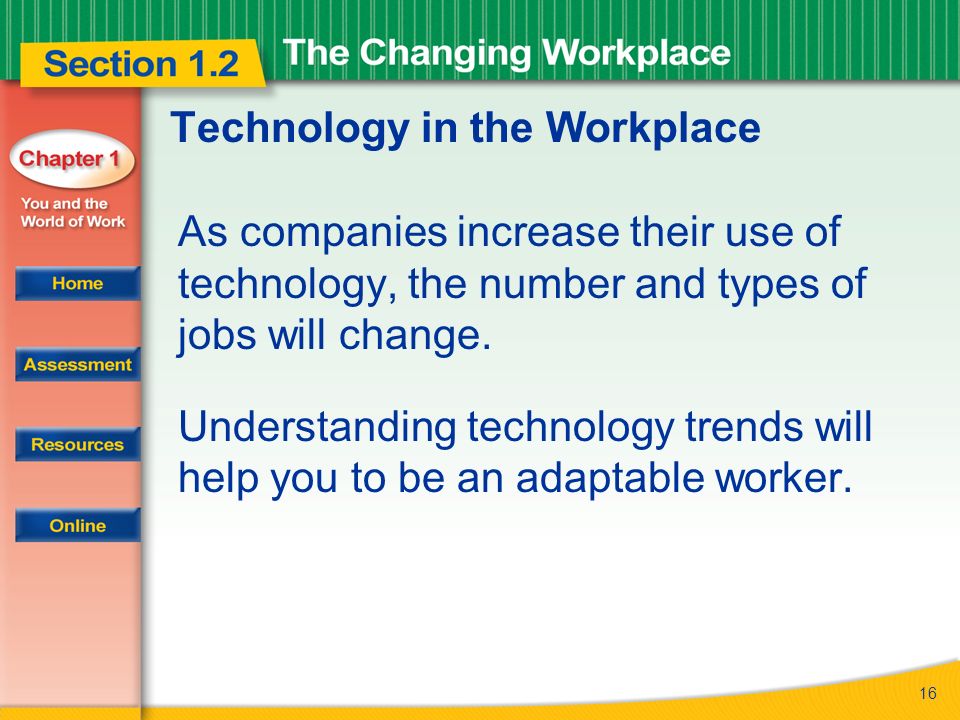 16 Technology in the Workplace As companies increase their use of technology, the number and types of jobs will change.