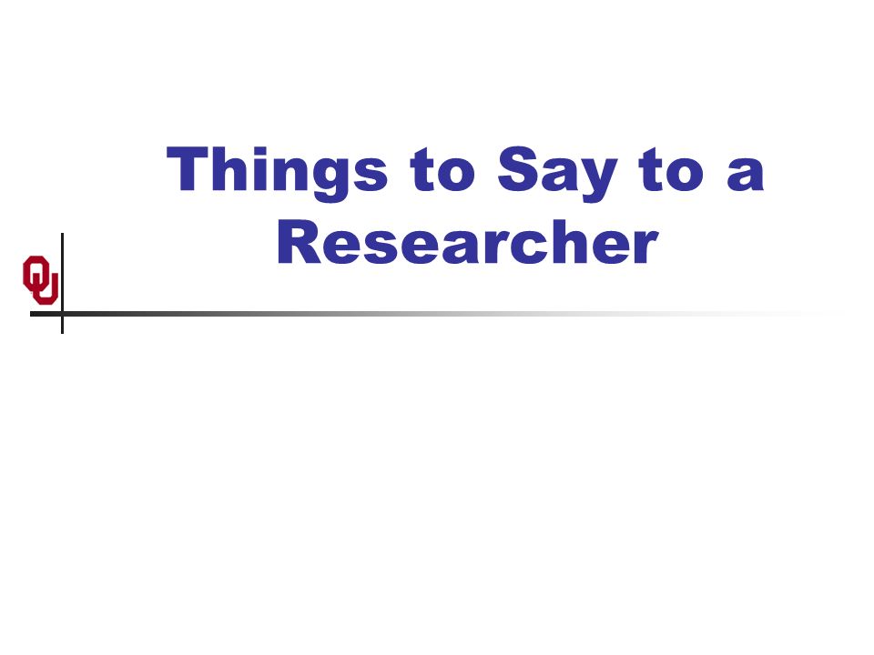Things to Say to a Researcher