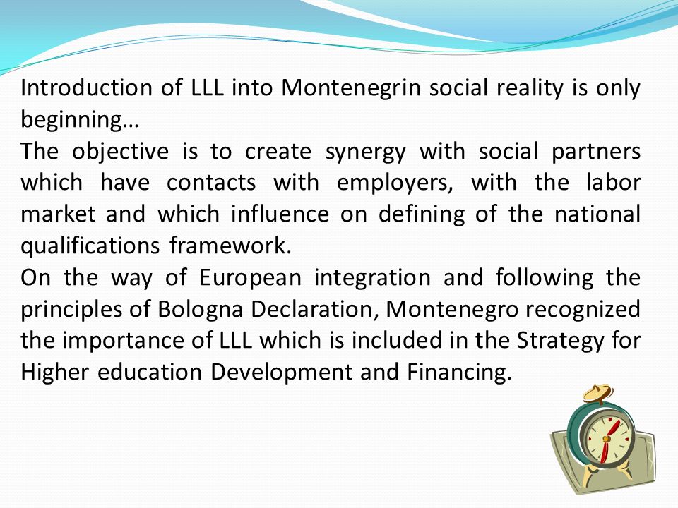 Introduction of LLL into Montenegrin social reality is only beginning… The objective is to create synergy with social partners which have contacts with employers, with the labor market and which influence on defining of the national qualifications framework.