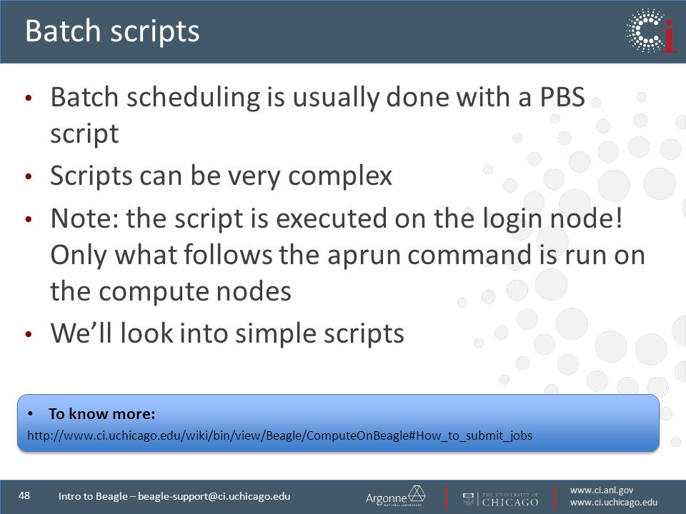 Intro to Beagle – Batch scripts Batch scheduling is usually done with a PBS script Scripts can be very complex Note: the script is executed on the login node.