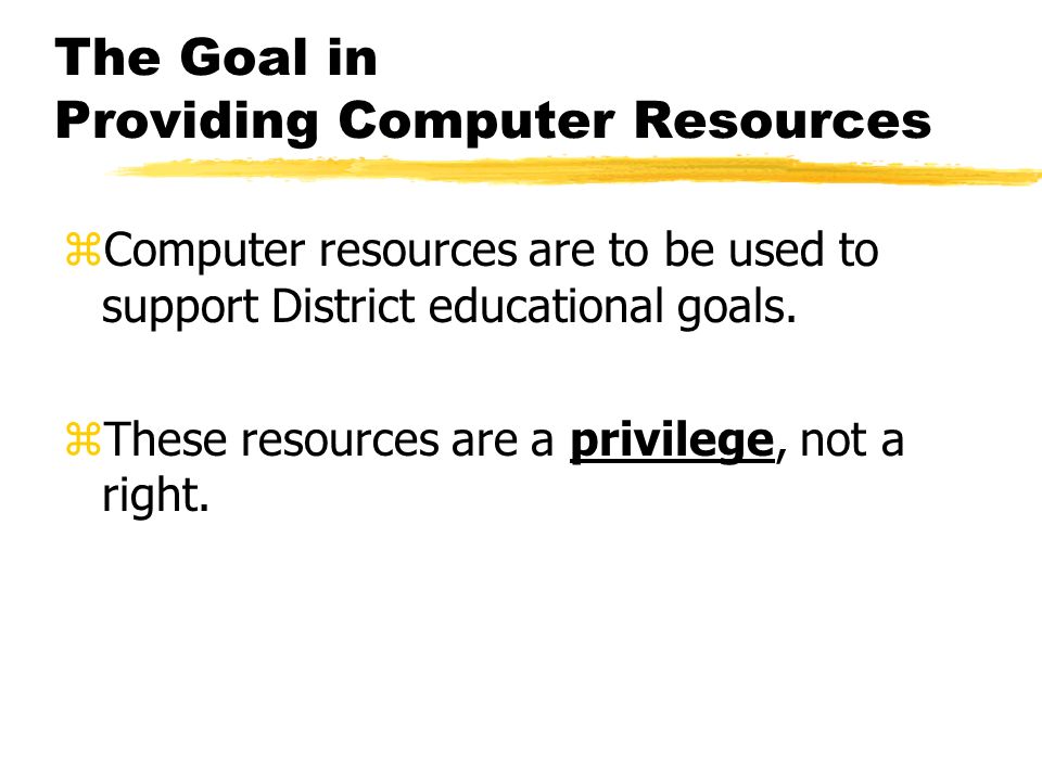 The Goal in Providing Computer Resources zComputer resources are to be used to support District educational goals.