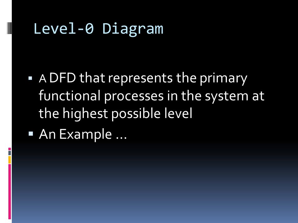 Level-0 Diagram  A DFD that represents the primary functional processes in the system at the highest possible level  An Example...