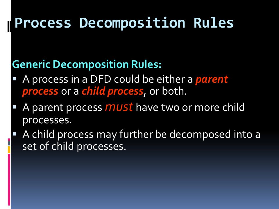 Process Decomposition Rules Generic Decomposition Rules:  A process in a DFD could be either a parent process or a child process, or both.