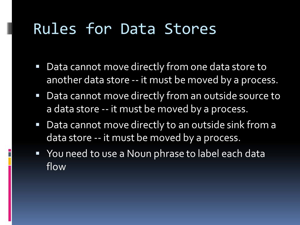 Rules for Data Stores  Data cannot move directly from one data store to another data store -- it must be moved by a process.