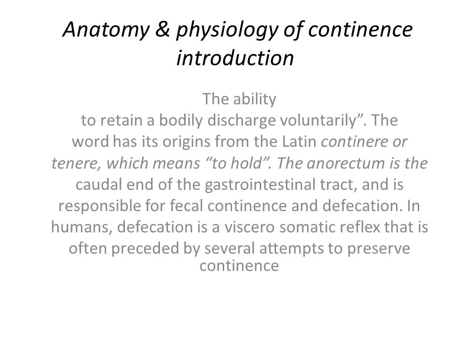 Anatomy & physiology of continence introduction The ability to retain a bodily discharge voluntarily .