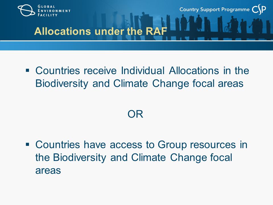 Allocations under the RAF  Countries receive Individual Allocations in the Biodiversity and Climate Change focal areas OR  Countries have access to Group resources in the Biodiversity and Climate Change focal areas