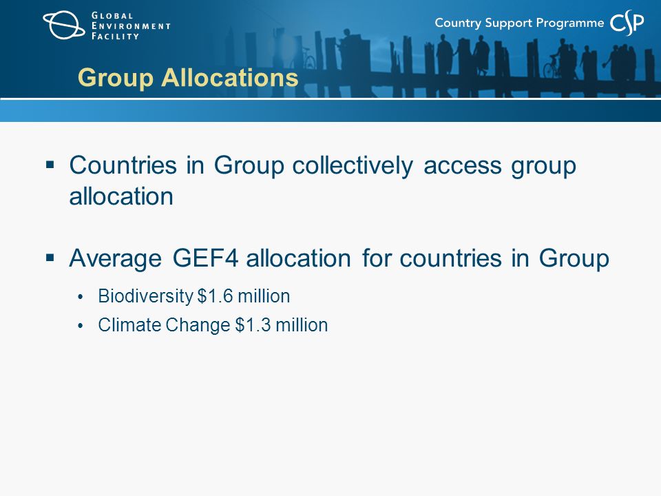 Group Allocations  Countries in Group collectively access group allocation  Average GEF4 allocation for countries in Group Biodiversity $1.6 million Climate Change $1.3 million