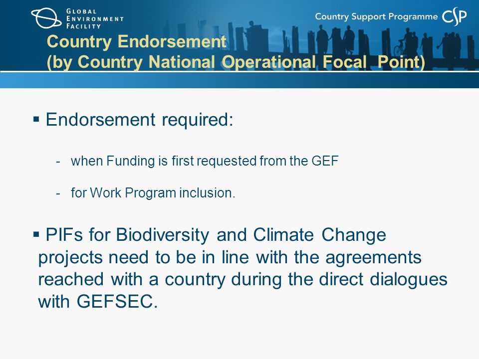 Country Endorsement (by Country National Operational Focal Point)  Endorsement required: -when Funding is first requested from the GEF -for Work Program inclusion.