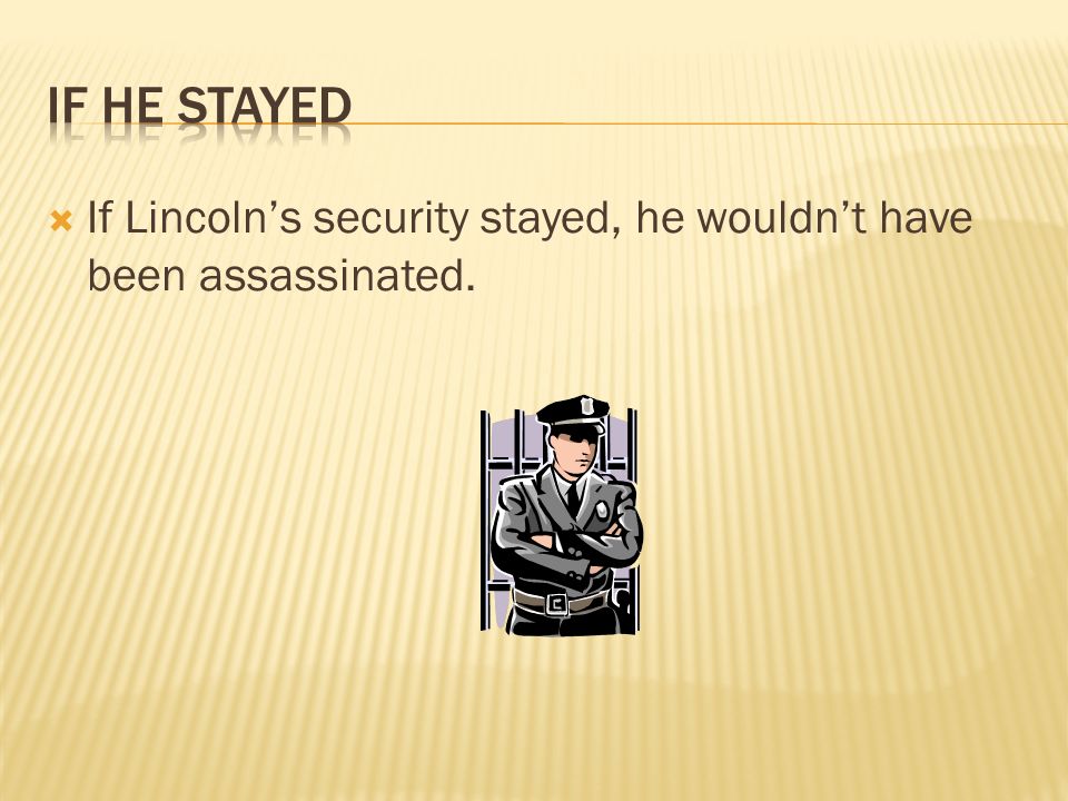  If Lincoln’s security stayed, he wouldn’t have been assassinated.