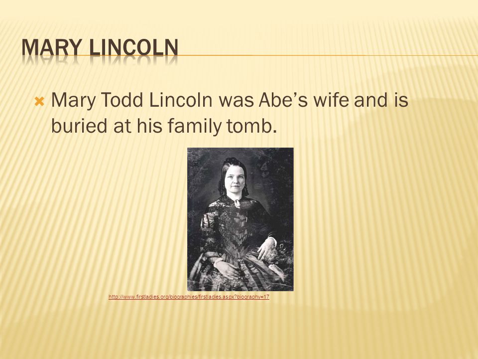  Mary Todd Lincoln was Abe’s wife and is buried at his family tomb.