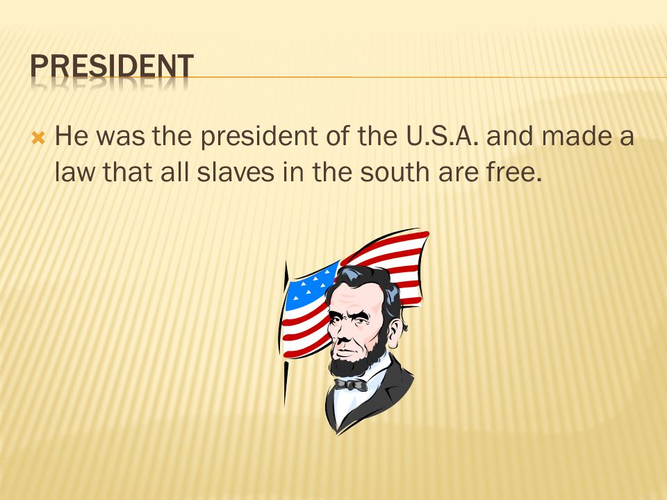  He was the president of the U.S.A. and made a law that all slaves in the south are free.