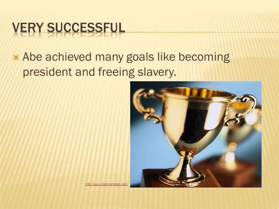  Abe achieved many goals like becoming president and freeing slavery.