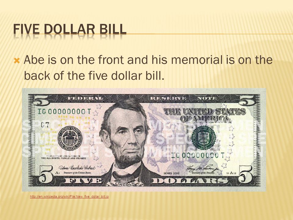  Abe is on the front and his memorial is on the back of the five dollar bill.